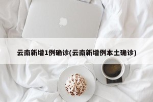 云南新增1例确诊(云南新增例本土确诊)