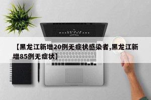 【黑龙江新增20例无症状感染者,黑龙江新增85例无症状】