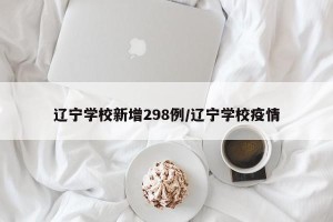 辽宁学校新增298例/辽宁学校疫情