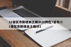31省区市新增本土确诊26例在7省市/31省区市新增本土确诊1