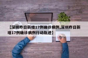【深圳昨日新增17例确诊病例,深圳昨日新增17例确诊病例行动轨迹】