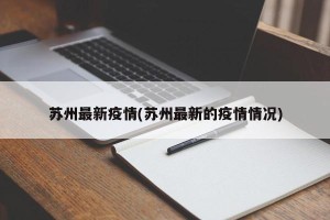 苏州最新疫情(苏州最新的疫情情况)