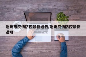 沧州市疫情防控最新通告/沧州疫情防控最新通知