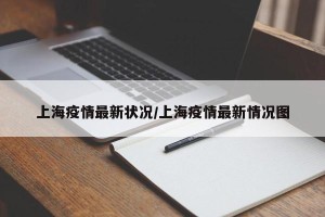 上海疫情最新状况/上海疫情最新情况图