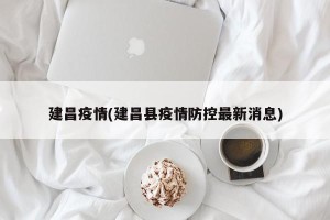 建昌疫情(建昌县疫情防控最新消息)