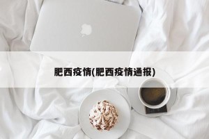 肥西疫情(肥西疫情通报)