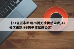【31省区市新增78例无症状感染者,31省区市新增5例无症状感染者】