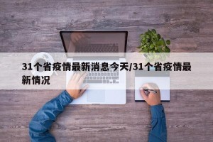 31个省疫情最新消息今天/31个省疫情最新情况
