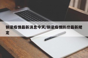 铜梁疫情最新消息今天/铜梁疫情防控最新规定