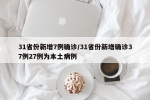 31省份新增7例确诊/31省份新增确诊37例27例为本土病例