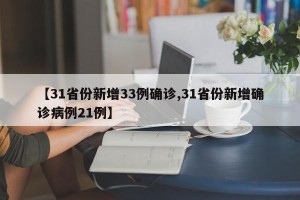 【31省份新增33例确诊,31省份新增确诊病例21例】