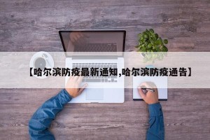 【哈尔滨防疫最新通知,哈尔滨防疫通告】