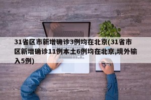 31省区市新增确诊3例均在北京(31省市区新增确诊11例本土6例均在北京,境外输入5例)