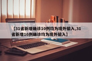 【31省新增确诊10例均为境外输入,31省新增16例确诊均为境外输入】
