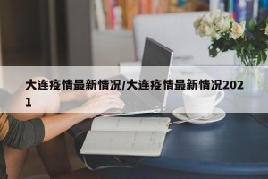 大连疫情最新情况/大连疫情最新情况2021