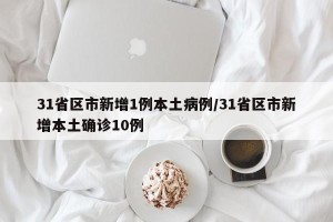 31省区市新增1例本土病例/31省区市新增本土确诊10例