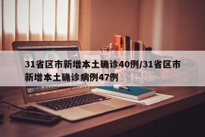 31省区市新增本土确诊40例/31省区市新增本土确诊病例47例