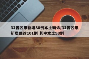 31省区市新增80例本土确诊/31省区市新增确诊101例 其中本土98例
