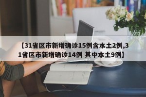 【31省区市新增确诊15例含本土2例,31省区市新增确诊14例 其中本土9例】