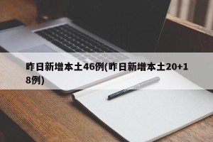 昨日新增本土46例(昨日新增本土20+18例)