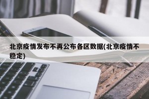 北京疫情发布不再公布各区数据(北京疫情不稳定)