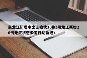 黑龙江新增本土无症状13例(黑龙江新增20例无症状感染者行动轨迹)
