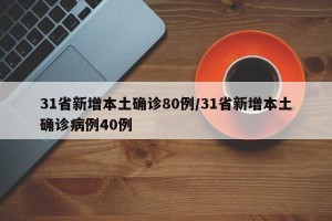 31省新增本土确诊80例/31省新增本土确诊病例40例