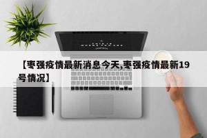 【枣强疫情最新消息今天,枣强疫情最新19号情况】