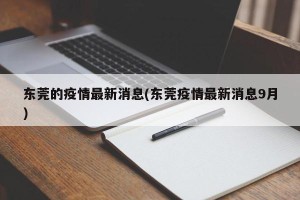 东莞的疫情最新消息(东莞疫情最新消息9月)