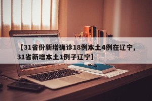 【31省份新增确诊18例本土4例在辽宁,31省新增本土1例子辽宁】