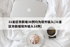31省区市新增36例均为境外输入(31省区市新增境外输入18例)