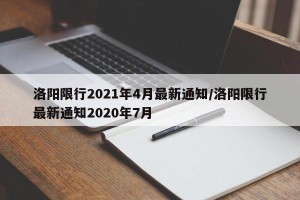 洛阳限行2021年4月最新通知/洛阳限行最新通知2020年7月
