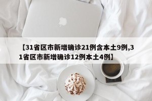 【31省区市新增确诊21例含本土9例,31省区市新增确诊12例本土4例】