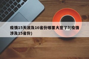 疫情15天波及16省份哪里大意了?(疫情涉及15省份)