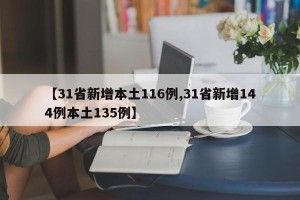 【31省新增本土116例,31省新增144例本土135例】