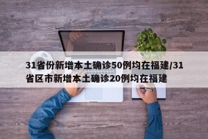 31省份新增本土确诊50例均在福建/31省区市新增本土确诊20例均在福建