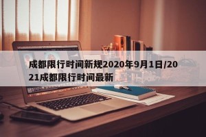 成都限行时间新规2020年9月1日/2021成都限行时间最新