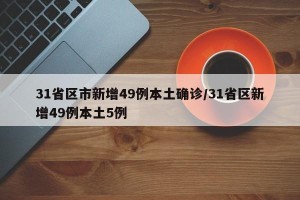 31省区市新增49例本土确诊/31省区新增49例本土5例