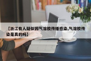【浙江有人疑似因气溶胶传播感染,气溶胶传染是真的吗】