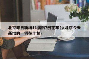 北京昨日新增11病例7例在丰台(北京今天新增的一例在丰台)
