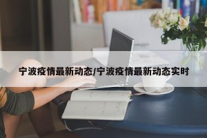 宁波疫情最新动态/宁波疫情最新动态实时