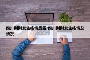 四川刚刚发生疫情最新/四川刚刚发生疫情总情况