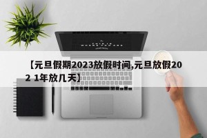 【元旦假期2023放假时间,元旦放假202 1年放几天】