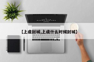 【上虞封城,上虞什么时候封城】