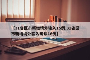 【31省区市新增境外输入15例,31省区市新增境外输入确诊16例】