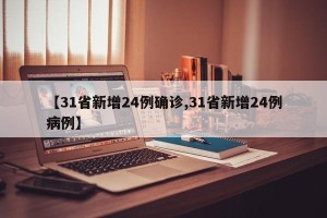 【31省新增24例确诊,31省新增24例病例】
