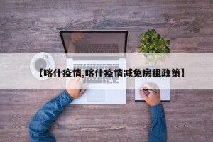 【喀什疫情,喀什疫情减免房租政策】