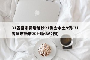 31省区市新增确诊21例含本土9例(31省区市新增本土确诊62例)