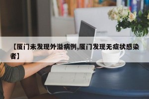【厦门未发现外溢病例,厦门发现无症状感染者】