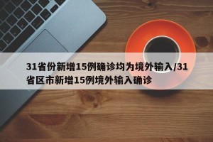 31省份新增15例确诊均为境外输入/31省区市新增15例境外输入确诊